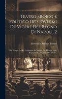 Teatro Eroìco E Polìtico De' Govermi De Viceré Del Regno Di Napoli, 2: Dal Tempo Del Rè Ferdinando Il Cattolico Fin All'anno 1688, Regnando La Fel Men B0CM6VMM27 Book Cover