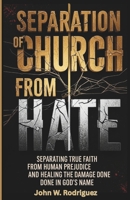 Separation Of Church From Hate: Separating True Faith from Human Prejudice and Healing the Damage Done in God’s Name B0GG89FNBK Book Cover