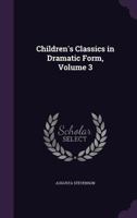 Children's Classics in Dramatic Form, Vol. 3 (Classic Reprint) 1021354937 Book Cover