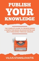 Publish Your Knowledge: The Complete Guide to Crowdfunding a Nonfiction Book on Kickstarter and Self-Publishing through Amazon 609475638X Book Cover