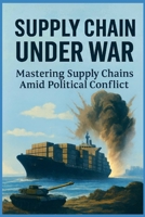 Supply Chain under WAR: Mastering Supply Chains Amid Political Conflict B0FPXM2B73 Book Cover