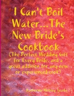 I Can't Boil Water...The New Bride's Cookbook 0557007461 Book Cover