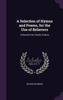 A Selection of Hymns and Poems, for the Use of Believers: Collected from Sundry Authors 1357526660 Book Cover