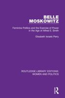 Belle Moskowitz: Feminine Politics and the Exercise of Power in the Age of Alfred E. Smith 0195044266 Book Cover