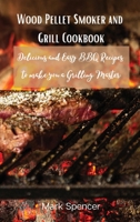 Wood Pellet Smoker and Grill Cookbook: Delicious and Easy BBQ Recipes to make you a Grilling Master 8367110218 Book Cover