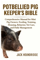 POTBELLIED PIG KEEPER’S BIBLE: Comprehensive Manual for Mini Pig Owners: Feeding, Training, Housing, Behavior, Vet Care, and Daily Management B0FN81S74W Book Cover