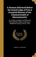 A Sermon Delivered Before the Grand Lodge of Free & Accepted Masons of the Commonwealth of Massachusetts: At a Public Installation of Officers of the Corinthian Lodge, at Concord, in Middlesex County, 1149941723 Book Cover