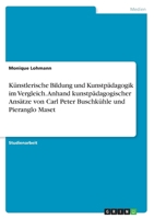 K�nstlerische Bildung und Kunstp�dagogik im Vergleich. Anhand kunstp�dagogischer Ans�tze von Carl Peter Buschk�hle und Pieranglo Maset 3668593426 Book Cover