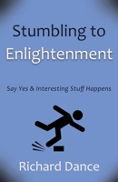 Stumbling to Enlightenment: Say Yes and Interesting Stuff Happens 1627879714 Book Cover