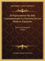 El Hipocratismo Ha Sido Constantemente La Doctrina De Los Medicos Espanoles: Discurso Inaugural (1861) 1169584985 Book Cover