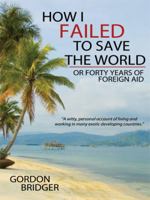 How I Failed to Save the World: Or Forty Years of Foreign Aid 143439445X Book Cover