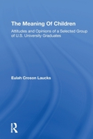 The Meaning of Children: Attitudes and Opinions of a Selected Group of U.S. University Graduates 0367309254 Book Cover