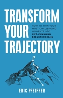 Transform Your Trajectory: How to Turn Your Most Challenging Moments into Life-Changing Breakthroughs 1737341425 Book Cover