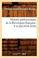 Histoire Parlementaire de La Ra(c)Volution Franaaise. T 6 (A0/00d.1834-1838) 2012672191 Book Cover