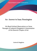 An Answer To Isaac Pennington: His Book Entitled, Observations On Some Passages Of Lodowick Muggleton's Interpretation Of The Eleventh Chapter Of The Revelations 1165880652 Book Cover