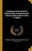 Catalogue of the Books & Manuscripts Comprising the Library of the Late Sir John T. Gilbert 1371314853 Book Cover