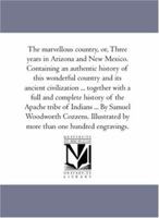 The Marvellous Country, Or, Three Years in Arizona and New Mexico. Containing an Authentic History of This Wonderful Country and Its Ancient Civilizat 1425564747 Book Cover