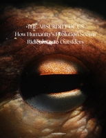The Absurdity of Us: How Humanity's Evolution Seems Ridiculous to Outsiders B0F6VB76PZ Book Cover