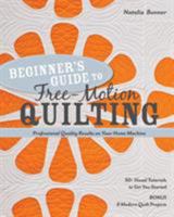 Beginner's Guide to Free-Motion Quilting: 50+ Visual Tutorials to Get You Started Professional-Quality Results on Your Home Machine 1607055376 Book Cover