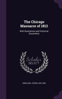 The Chicago Massacre of 1812, with Illustrations and Historical Documents 1017180598 Book Cover