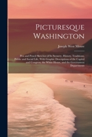 Picturesque Washington: Pen and Pencil Sketches of Its Scenery, History, Traditions, Public and Social Life, With Graphic Descriptions of the Capitol ... White House, and the Government Departments 102167530X Book Cover