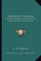 Greater Canada: The Past, Present and Future of the Canadian North-West 1163092614 Book Cover