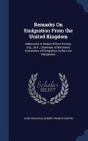 Remarks On Emigration From the United Kingdom: Addressed to Robert Wilmot Horton, Esq., M.P., Chairman of the Select Committee of Emigration in the Last Parliament 1297874854 Book Cover