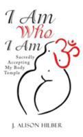 I Am Who I Am: Sacredly Accepting My Body Temple 1504367855 Book Cover