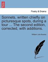 Sonnets, written chiefly on picturesque spots, during a tour, by the reverend W. L. Bowles, ... The second edition, corrected, with additions. 1170614892 Book Cover