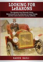 Looking For LeBarons: The Migration from Plymouth Colony Massachusetts to the wilderness of Lower Canada and then west to Sonoma County, California 1497327784 Book Cover
