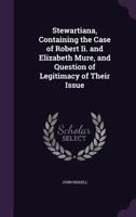 Stewartiana, Containing the Case of Robert Ii. and Elizabeth Mure, and Question of Legitimacy of Their Issue 1357737173 Book Cover