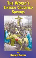 The World's Sixteen Crucified Saviors: Or Christianity Before Christ 1585095044 Book Cover