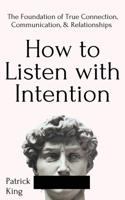 How to Listen with Intention: the Foundation of True Connection, Communication, and Relationships 1647431743 Book Cover