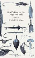 Sea-fishing On The English Coast: A Manual Of Practical Instruction On The Art Of Making And Using Sea-tackle : With A Full Account Of The Methods In ... For Sea-fishermen To All The Most Popular... 1015435122 Book Cover