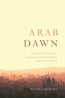Arab Dawn: Arab Youth and the Demographic Dividend They Will Bring 1442628561 Book Cover