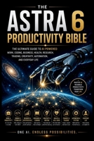 The Astra 6 Productivity Bible: The Ultimate Guide to AI-Powered Work, Coding, Business, Health, Research, Trading, Creativity, Automation, and ... Astra 6 and AGI (OpenAi’s GPT 6 Astra Guide) B0HJ184D83 Book Cover
