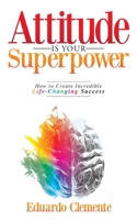 Attitude Is Your Superpower: How to Create Incredible Life-Changing Success 0578985365 Book Cover