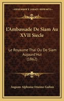 L'Ambassade De Siam Au XVII Siecle: Le Royaume Thai Ou De Siam Aujourd'Hui (1862) 1120453372 Book Cover