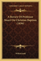 A Review of Professor Stuart On Christian Baptism 1164546287 Book Cover