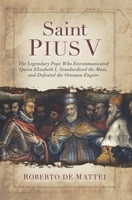 Saint Pius V: The Legendary Pope Who Excommunicated Queen Elizabeth I, Standardized the Mass, and Defeated the Ottoman Empire 1644134616 Book Cover