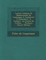 Lettres In�dites de Mademoiselle de Lespinasse � Condorcet: � d'Alembert, � Guibert, Au Comte de Crillon... 1018679464 Book Cover