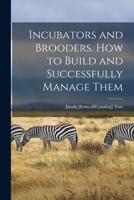 Incubators and Brooders. How to Build and Successfully Manage Them 1016125194 Book Cover