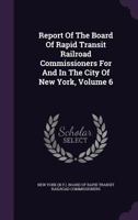 Report Of The Board Of Rapid Transit Railroad Commissioners For And In The City Of New York, Volume 6... 1346430713 Book Cover