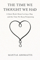 THE TIME WE THOUGHT WE HAD: A Quiet Book About Loving a Dog and the Time We Keep Postponing B0GMCPJ9R7 Book Cover
