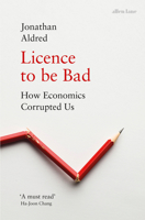 Licence to be Bad: How Economics Corrupted Us 0141986956 Book Cover