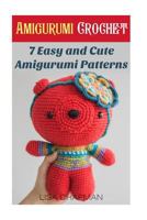 Amigurumi Crochet: 7 Easy and Cute Amigurumi Patterns: (Needlework) 1543014909 Book Cover