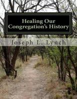 Healing Our Congregation's History: A training manual for pastors of potential turnaround churches that are stuck in their history 1500723657 Book Cover