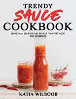 Trendy Sauce Cookbook: More Than 100 Everyday Recipes For Every Cook and Housewife 1802178325 Book Cover