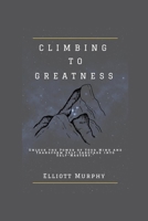 CLIMBING TO GREATNESS: Unlock the Power of Your Mind and Transform Self-Sabotage into Self-Mastery B0CLK4CDDZ Book Cover