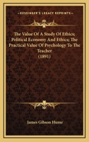 The Value Of A Study Of Ethics; Political Economy And Ethics; The Practical Value Of Psychology To The Teacher 0548748268 Book Cover